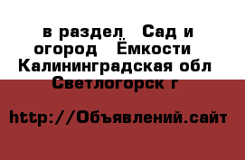  в раздел : Сад и огород » Ёмкости . Калининградская обл.,Светлогорск г.